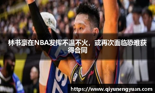 林书豪在NBA发挥不温不火，或再次面临恐难获得合同
