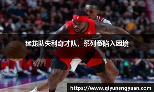 猛龙队失利奇才队，系列赛陷入困境