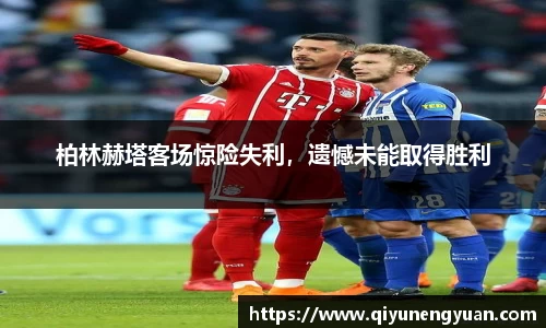 柏林赫塔客场惊险失利，遗憾未能取得胜利