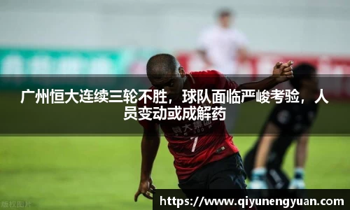 广州恒大连续三轮不胜，球队面临严峻考验，人员变动或成解药