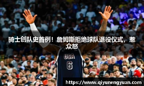 骑士创队史首例！詹姆斯拒绝球队退役仪式，惹众怒