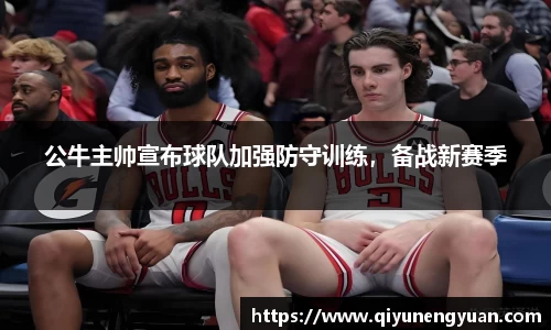 公牛主帅宣布球队加强防守训练，备战新赛季