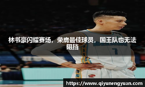 林书豪闪耀赛场，荣膺最佳球员，国王队也无法阻挡