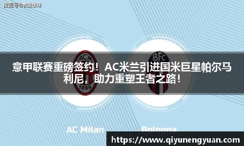 意甲联赛重磅签约！AC米兰引进国米巨星帕尔马利尼，助力重塑王者之路！
