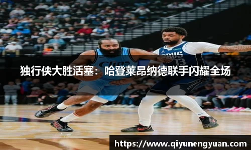 独行侠大胜活塞：哈登莱昂纳德联手闪耀全场