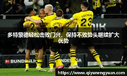 多特蒙德轻松击败门兴，保持不败势头继续扩大优势