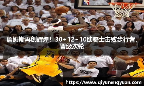 詹姆斯再创辉煌！30+12+10助骑士击败步行者，晋级次轮
