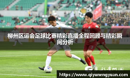 柳州区运会足球比赛精彩直播全程回顾与精彩瞬间分析