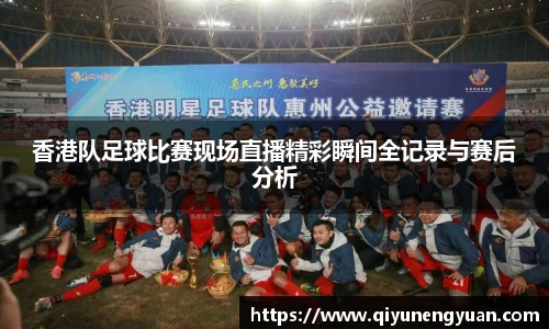 香港队足球比赛现场直播精彩瞬间全记录与赛后分析