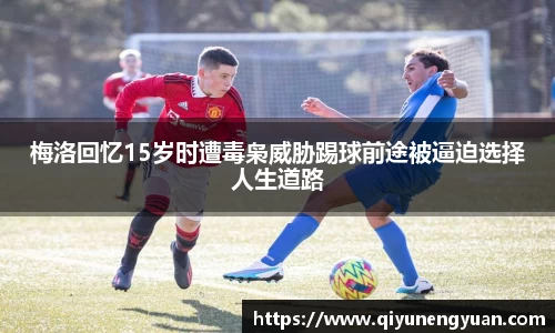 梅洛回忆15岁时遭毒枭威胁踢球前途被逼迫选择人生道路