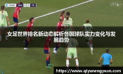 女足世界排名新动态解析各国球队实力变化与发展趋势