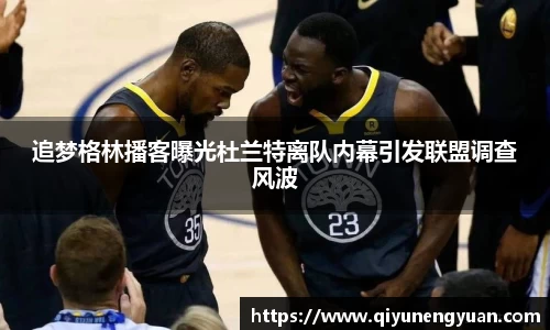 追梦格林播客曝光杜兰特离队内幕引发联盟调查风波