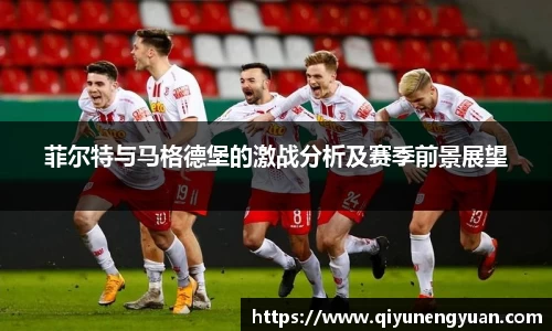 菲尔特与马格德堡的激战分析及赛季前景展望